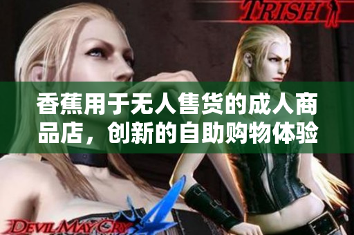 香蕉用于無人售貨的成人商品店，創(chuàng)新的自助購物體驗(yàn)