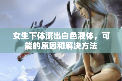 女生下體流出白色液體，可能的原因和解決方法