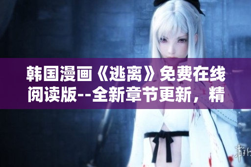 韓國漫畫《逃離》免費在線閱讀版--全新章節(jié)更新，精彩連載中!