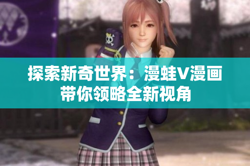探索新奇世界：漫蛙V漫畫帶你領(lǐng)略全新視角