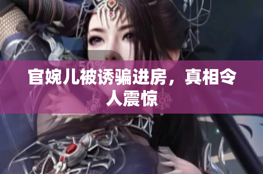 官婉兒被誘騙進房，真相令人震驚