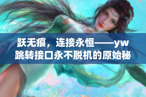 躍無痕，連接永恒——yw跳轉(zhuǎn)接口永不脫機(jī)的原始秘密