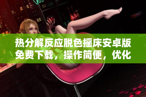 熱分解反應(yīng)脫色搖床安卓版免費下載，操作簡便，優(yōu)化用戶體驗