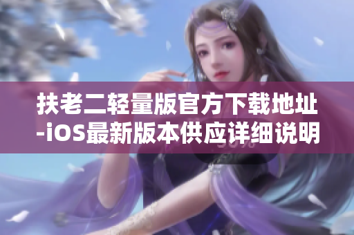 扶老二輕量版官方下載地址-iOS最新版本供應詳細說明