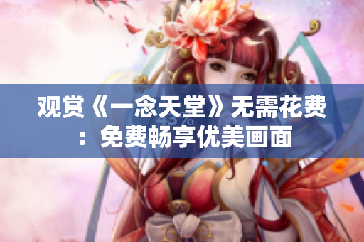 觀賞《一念天堂》無需花費：免費暢享優(yōu)美畫面