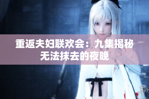 重返夫婦聯(lián)歡會：九集揭秘無法抹去的夜晚