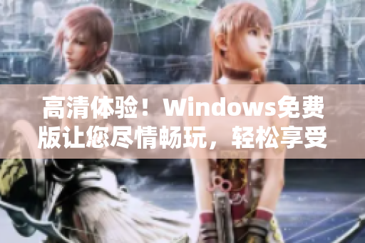 高清體驗！Windows免費版讓您盡情暢玩，輕松享受卓越性能