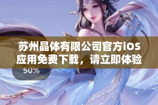 蘇州晶體有限公司官方iOS應(yīng)用免費(fèi)下載，請(qǐng)立即體驗(yàn)最新版本手機(jī)應(yīng)用程序