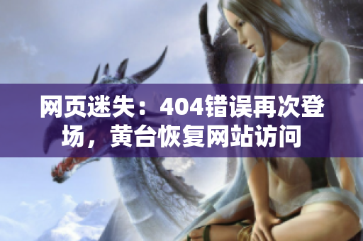 網(wǎng)頁迷失：404錯誤再次登場，黃臺恢復網(wǎng)站訪問