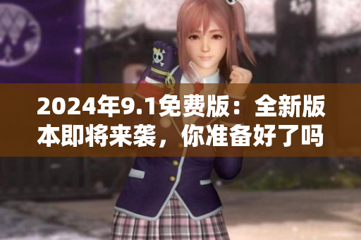 2024年9.1免費(fèi)版：全新版本即將來(lái)襲，你準(zhǔn)備好了嗎？