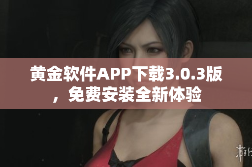 黃金軟件APP下載3.0.3版，免費安裝全新體驗