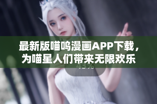 最新版喵嗚漫畫APP下載，為喵星人們帶來無限歡樂