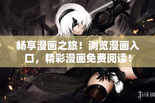 暢享漫畫之旅！瀏覽漫畫入口，精彩漫畫免費閱讀！
