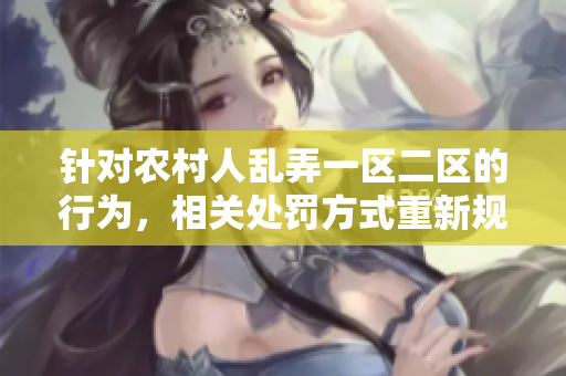針對(duì)農(nóng)村人亂弄一區(qū)二區(qū)的行為，相關(guān)處罰方式重新規(guī)定