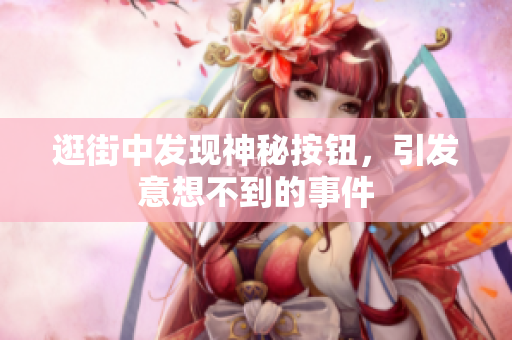 逛街中發(fā)現(xiàn)神秘按鈕，引發(fā)意想不到的事件