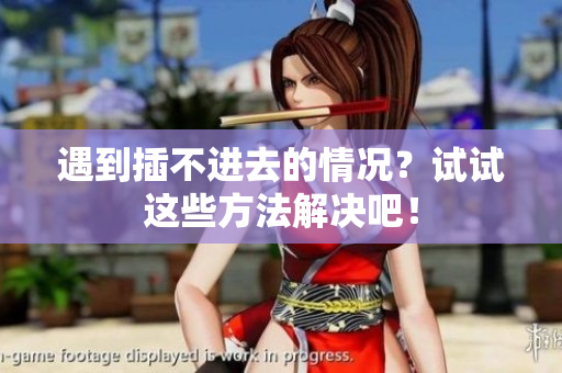 遇到插不進(jìn)去的情況？試試這些方法解決吧！