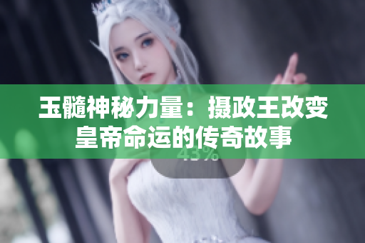 玉髓神秘力量：攝政王改變皇帝命運的傳奇故事