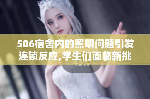 506宿舍內(nèi)的照明問題引發(fā)連鎖反應,學生們面臨新挑戰(zhàn)
