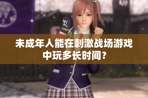未成年人能在刺激戰(zhàn)場游戲中玩多長時間？