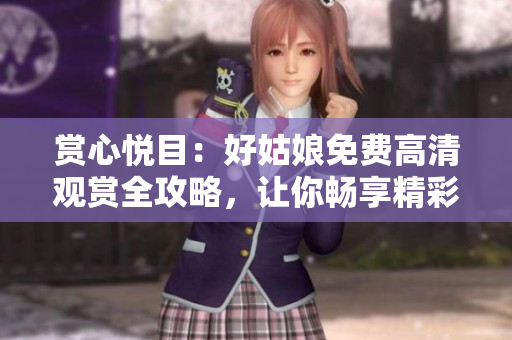 賞心悅目：好姑娘免費(fèi)高清觀賞全攻略，讓你暢享精彩視聽體驗(yàn)