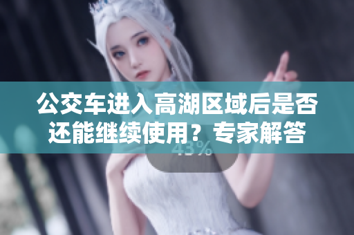 公交車進入高湖區(qū)域后是否還能繼續(xù)使用？專家解答