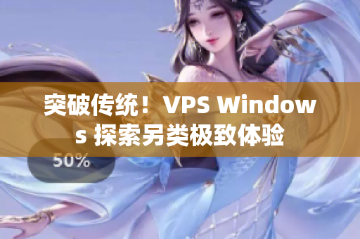 突破傳統(tǒng)！VPS Windows 探索另類極致體驗
