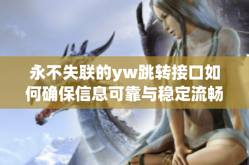 永不失聯(lián)的yw跳轉(zhuǎn)接口如何確保信息可靠與穩(wěn)定流暢，讓通信更高效有效
