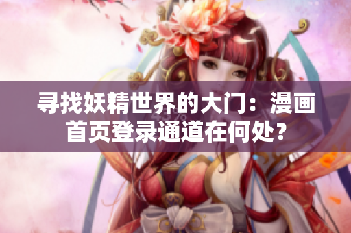 尋找妖精世界的大門：漫畫首頁登錄通道在何處？