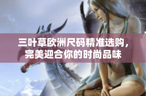 三葉草歐洲尺碼精準(zhǔn)選購，完美迎合你的時尚品味