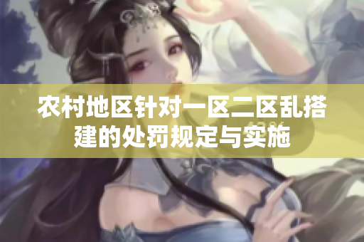 農(nóng)村地區(qū)針對(duì)一區(qū)二區(qū)亂搭建的處罰規(guī)定與實(shí)施