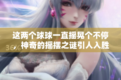 這兩個球球一直搖晃個不停，神奇的搖擺之謎引人入勝