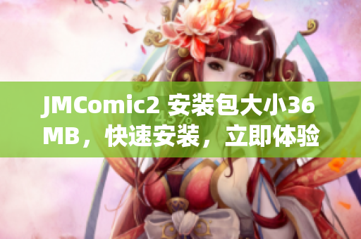 JMComic2 安裝包大小36MB，快速安裝，立即體驗。