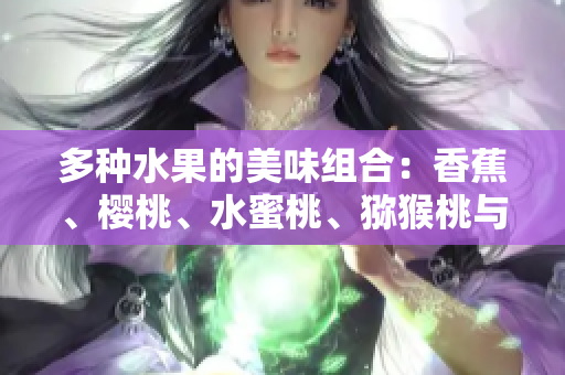 多種水果的美味組合：香蕉、櫻桃、水蜜桃、獼猴桃與菠蘿