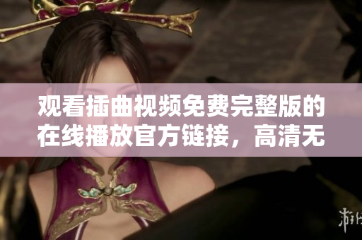 觀看插曲視頻免費完整版的在線播放官方鏈接，高清無廣告，全程免費觀看
