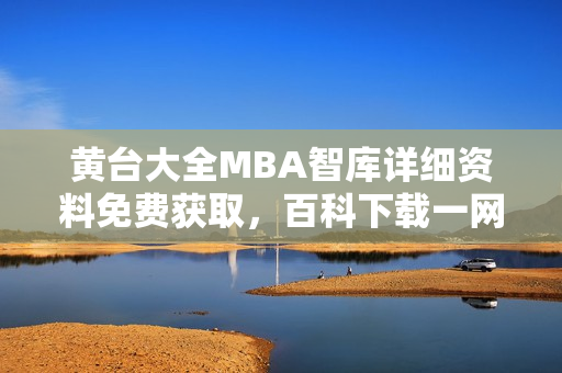 黃臺(tái)大全MBA智庫詳細(xì)資料免費(fèi)獲取，百科下載一網(wǎng)打盡