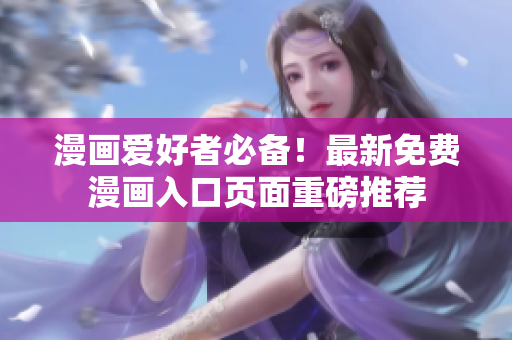 漫畫愛好者必備！最新免費(fèi)漫畫入口頁面重磅推薦