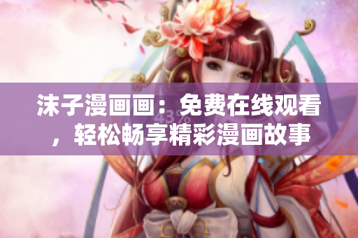 沫子漫畫畫：免費在線觀看，輕松暢享精彩漫畫故事