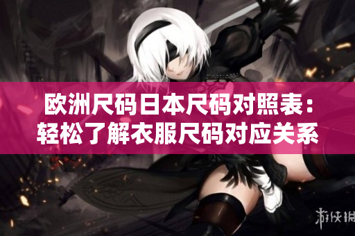 歐洲尺碼日本尺碼對照表：輕松了解衣服尺碼對應關系