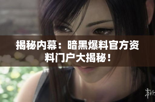 揭秘內(nèi)幕：暗黑爆料官方資料門(mén)戶大揭秘！