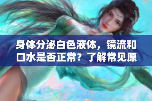 身體分泌白色液體，鏡流和口水是否正常？了解常見原因和健康建議