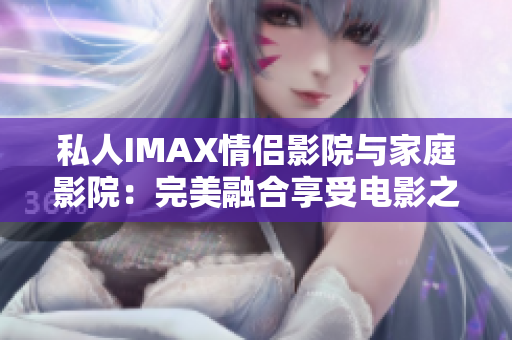 私人IMAX情侶影院與家庭影院：完美融合享受電影之樂(lè)