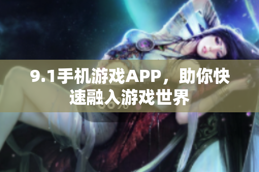 9.1手機(jī)游戲APP，助你快速融入游戲世界
