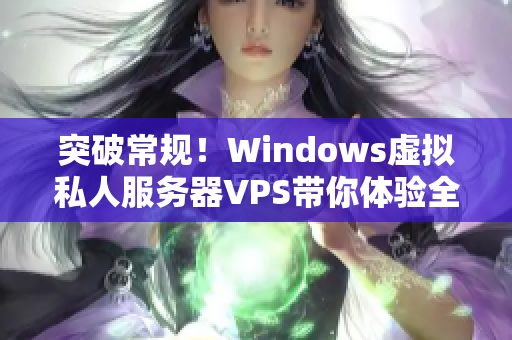 突破常規(guī)！Windows虛擬私人服務(wù)器VPS帶你體驗(yàn)全新視角