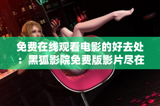 免費在線觀看電影的好去處：黑狐影院免費版影片盡在其中