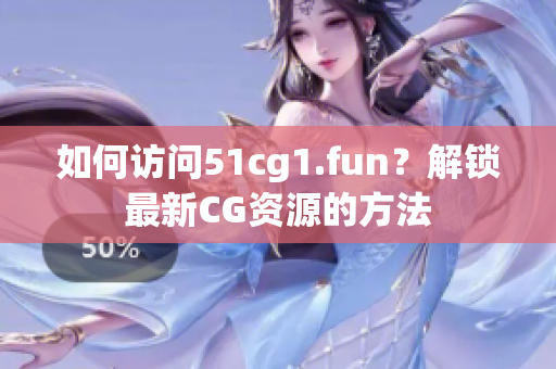 如何訪問51cg1.fun？解鎖最新CG資源的方法