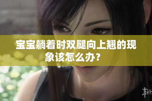 寶寶躺著時雙腿向上翹的現(xiàn)象該怎么辦？ 