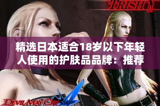 精選日本適合18歲以下年輕人使用的護(hù)膚品品牌：推薦與評(píng)價(jià)