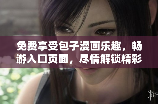 免費享受包子漫畫樂趣，暢游入口頁面，盡情解鎖精彩漫畫世界！