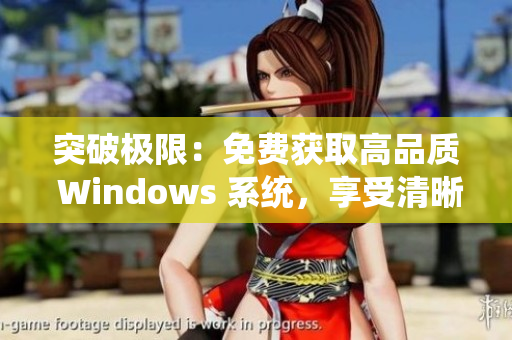 突破極限：免費獲取高品質(zhì) Windows 系統(tǒng)，享受清晰細膩的操作界面