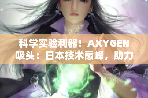 科學(xué)實(shí)驗(yàn)利器！AXYGEN吸頭：日本技術(shù)巔峰，助力實(shí)驗(yàn)室效率提升！